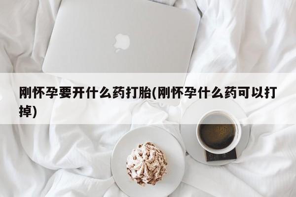 正品打胎药微信购买方式刚怀孕要开什么药打胎(刚怀孕什么药可以打掉)