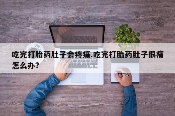 正品打胎药微信购买方式吃完打胎药肚子会疼痛.吃完打胎药肚子很痛怎么办？