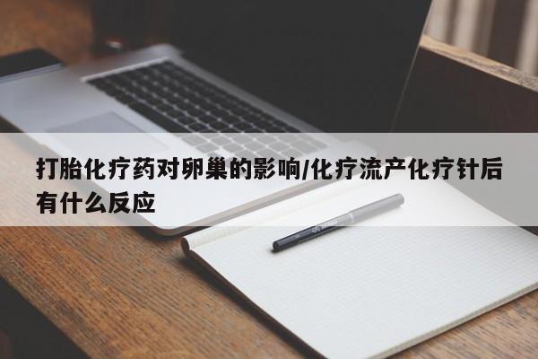 正品打胎药微信购买方式打胎化疗药对卵巢的影响/化疗流产化疗针后有什么反应