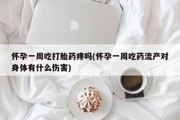 正品打胎药微信购买方式怀孕一周吃打胎药疼吗(怀孕一周吃药流产对身体有什么伤害)