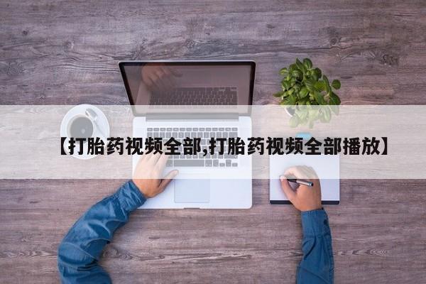 正品打胎药微信购买方式【打胎药视频全部,打胎药视频全部播放】