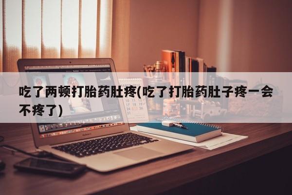 正品打胎药微信购买方式吃了两顿打胎药肚疼(吃了打胎药肚子疼一会不疼了)