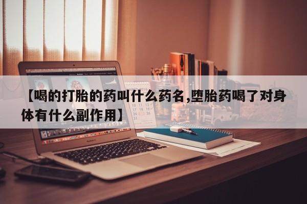 正品打胎药微信购买方式【喝的打胎的药叫什么药名,堕胎药喝了对身体有什么副作用】