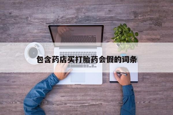 正品打胎药微信购买方式包含药店买打胎药会假的词条