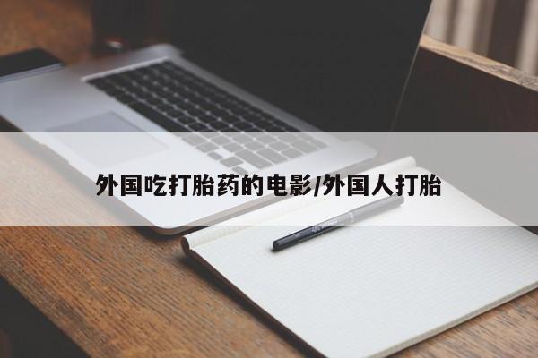 正品打胎药微信购买方式外国吃打胎药的电影/外国人打胎