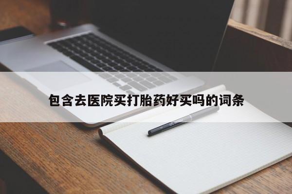 正品打胎药微信购买方式包含去医院买打胎药好买吗的词条