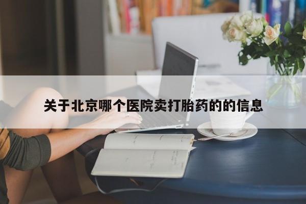 正品打胎药微信购买方式关于北京哪个医院卖打胎药的的信息