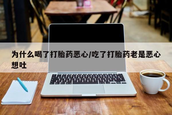 正品打胎药微信购买方式为什么喝了打胎药恶心/吃了打胎药老是恶心想吐