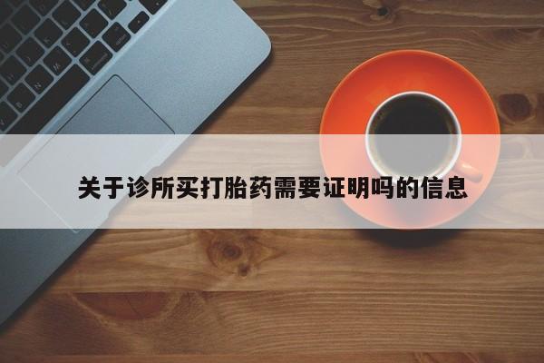 正品打胎药微信购买方式关于诊所买打胎药需要证明吗的信息