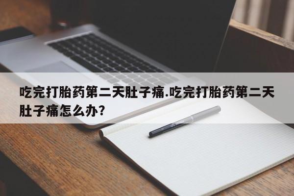 正品打胎药微信购买方式吃完打胎药第二天肚子痛.吃完打胎药第二天肚子痛怎么办？
