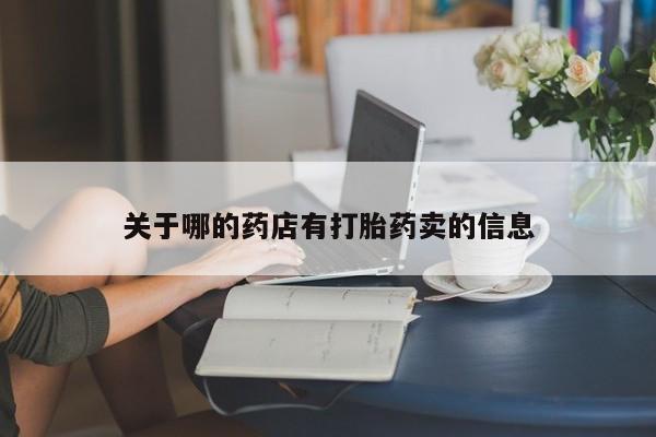 正品打胎药微信购买方式关于哪的药店有打胎药卖的信息