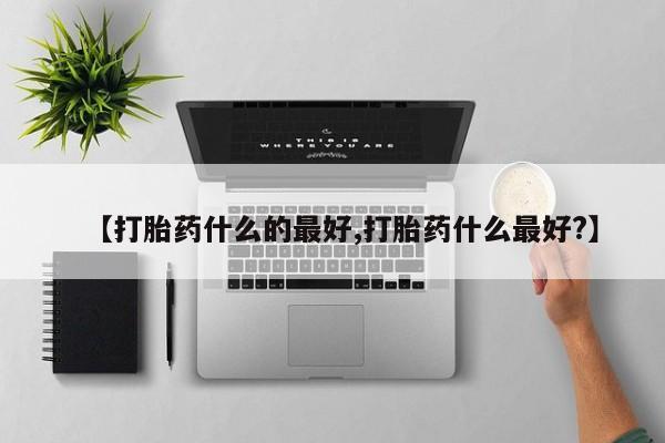 正品打胎药微信购买方式【打胎药什么的最好,打胎药什么最好?】