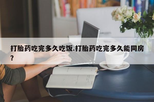 正品打胎药微信购买方式打胎药吃完多久吃饭.打胎药吃完多久能同房？