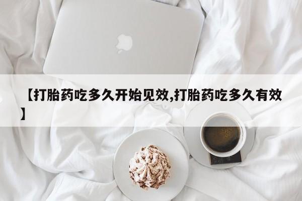 正品打胎药微信购买方式【打胎药吃多久开始见效,打胎药吃多久有效】