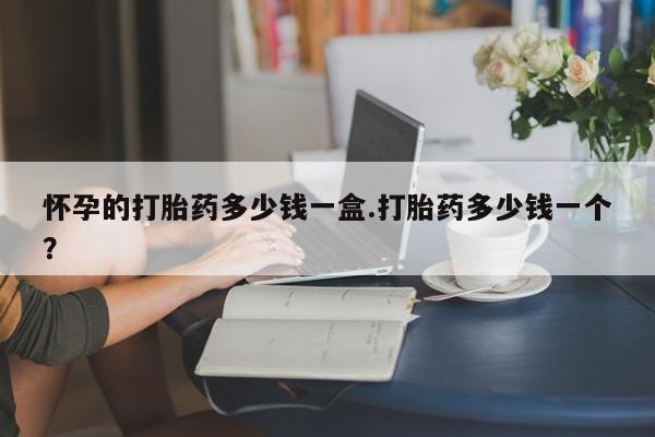 正品打胎药微信购买方式怀孕的打胎药多少钱一盒.打胎药多少钱一个？