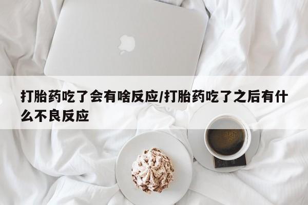 正品打胎药微信购买方式打胎药吃了会有啥反应/打胎药吃了之后有什么不良反应