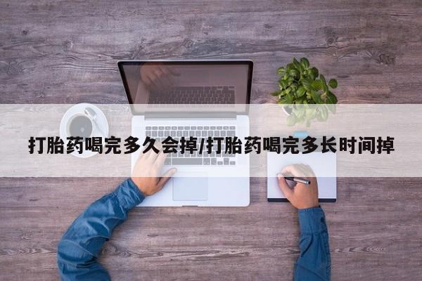 正品打胎药微信购买方式打胎药喝完多久会掉/打胎药喝完多长时间掉