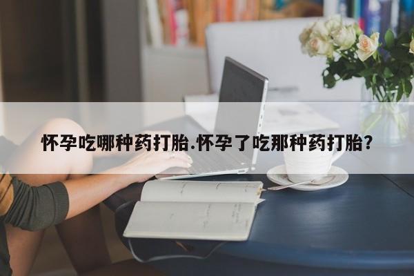 正品打胎药微信购买方式怀孕吃哪种药打胎.怀孕了吃那种药打胎？