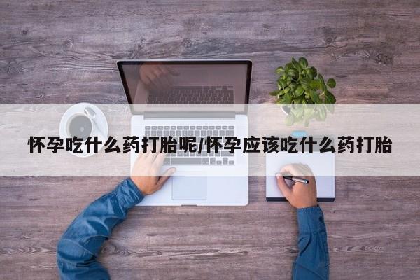 正品打胎药微信购买方式怀孕吃什么药打胎呢/怀孕应该吃什么药打胎