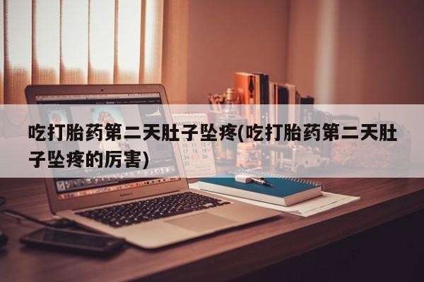 正品打胎药微信购买方式吃打胎药第二天肚子坠疼(吃打胎药第二天肚子坠疼的厉害)