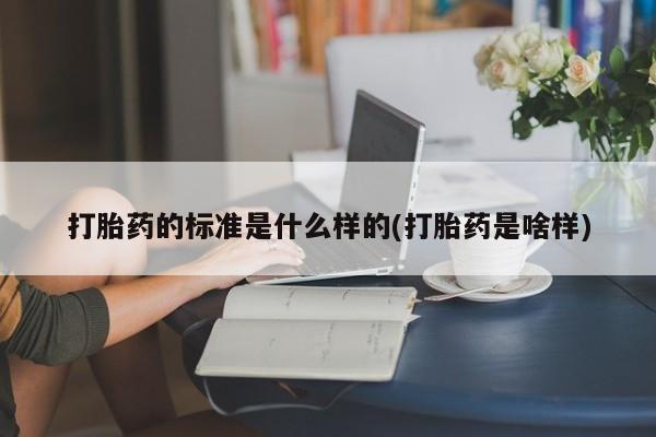 正品打胎药微信购买方式打胎药的标准是什么样的(打胎药是啥样)