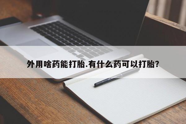正品打胎药微信购买方式外用啥药能打胎.有什么药可以打胎？