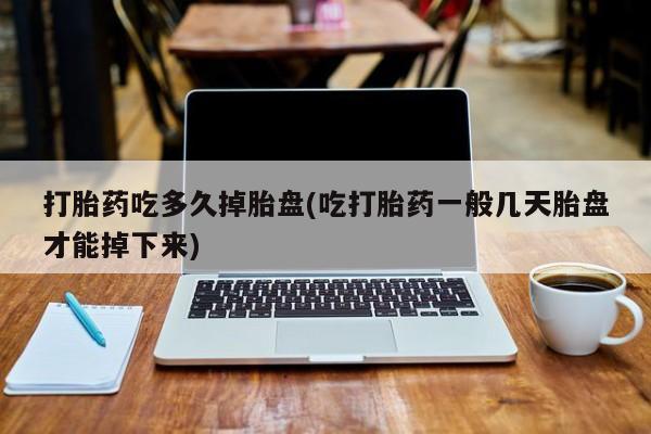 正品打胎药微信购买方式打胎药吃多久掉胎盘(吃打胎药一般几天胎盘才能掉下来)