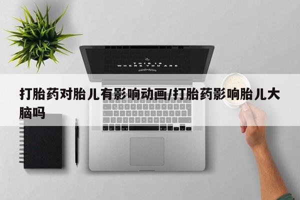 正品打胎药微信购买方式打胎药对胎儿有影响动画/打胎药影响胎儿大脑吗