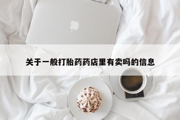 正品打胎药微信购买方式关于一般打胎药药店里有卖吗的信息