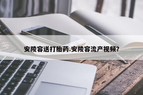 正品打胎药微信购买方式安陵容送打胎药.安陵容流产视频？
