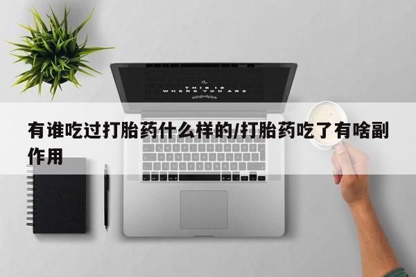 正品打胎药微信购买方式有谁吃过打胎药什么样的/打胎药吃了有啥副作用