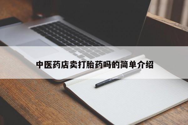 正品打胎药微信购买方式中医药店卖打胎药吗的简单介绍