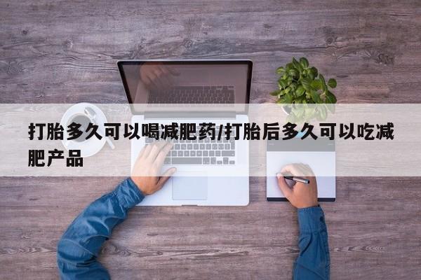 正品打胎药微信购买方式打胎多久可以喝减肥药/打胎后多久可以吃减肥产品