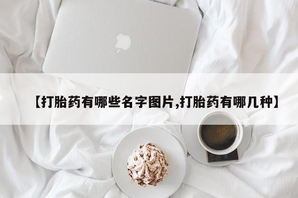 正品打胎药微信购买方式【打胎药有哪些名字图片,打胎药有哪几种】