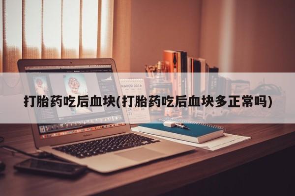 正品打胎药微信购买方式打胎药吃后血块(打胎药吃后血块多正常吗)