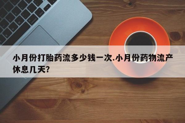 正品打胎药微信购买方式小月份打胎药流多少钱一次.小月份药物流产休息几天？