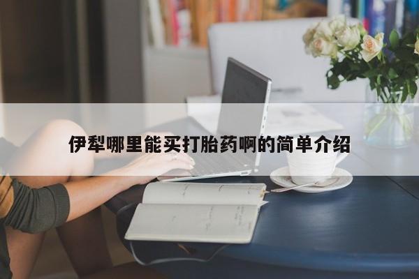 正品打胎药微信购买方式伊犁哪里能买打胎药啊的简单介绍