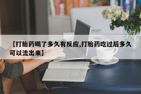 正品打胎药微信购买方式【打胎药喝了多久有反应,打胎药吃过后多久可以流出来】