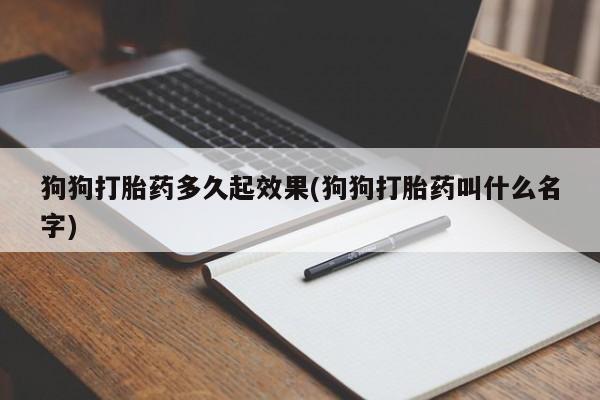 正品打胎药微信购买方式狗狗打胎药多久起效果(狗狗打胎药叫什么名字)