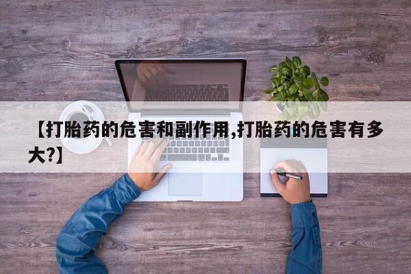 正品打胎药微信购买方式【打胎药的危害和副作用,打胎药的危害有多大?】