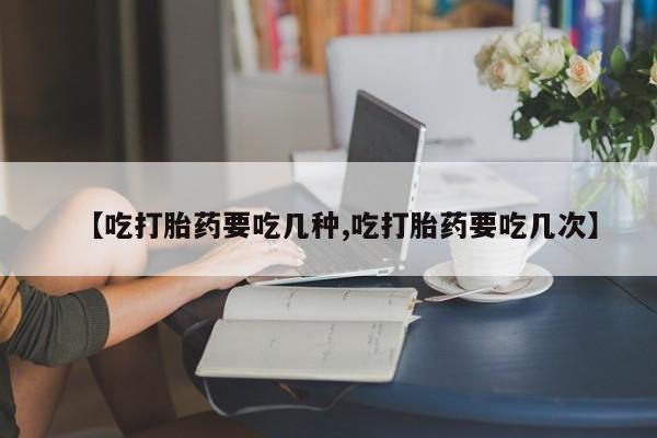 正品打胎药微信购买方式【吃打胎药要吃几种,吃打胎药要吃几次】
