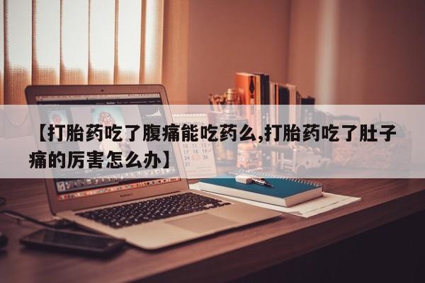 正品打胎药微信购买方式【打胎药吃了腹痛能吃药么,打胎药吃了肚子痛的厉害怎么办】