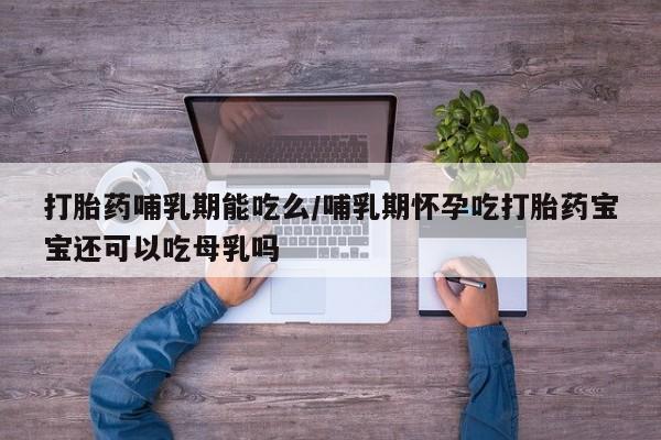 正品打胎药微信购买方式打胎药哺乳期能吃么/哺乳期怀孕吃打胎药宝宝还可以吃母乳吗