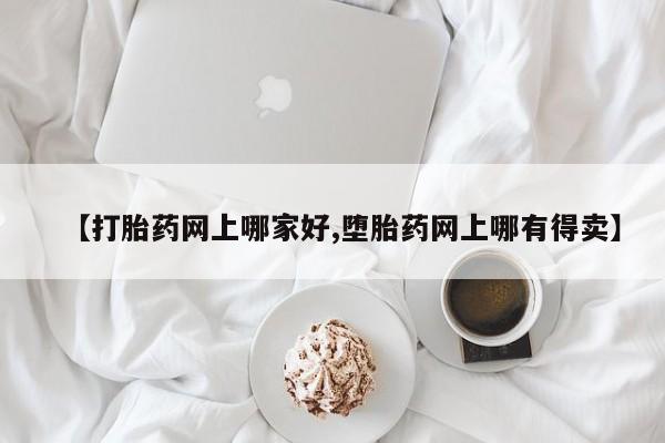 正品打胎药微信购买方式【打胎药网上哪家好,堕胎药网上哪有得卖】