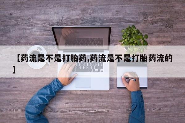 正品打胎药微信购买方式【药流是不是打胎药,药流是不是打胎药流的】