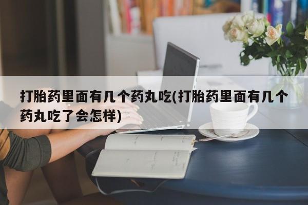 正品打胎药微信购买方式打胎药里面有几个药丸吃(打胎药里面有几个药丸吃了会怎样)