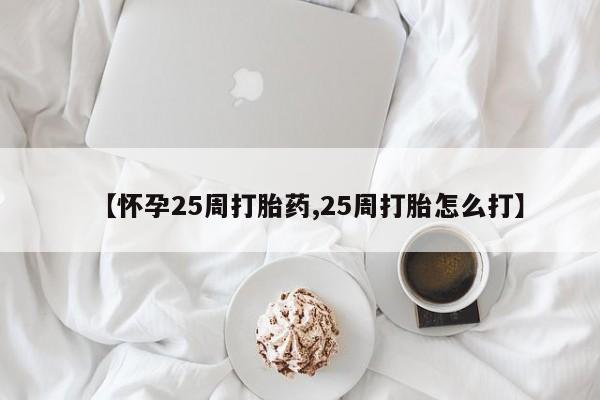 正品打胎药微信购买方式【怀孕25周打胎药,25周打胎怎么打】