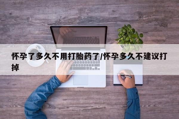 正品打胎药微信购买方式怀孕了多久不用打胎药了/怀孕多久不建议打掉