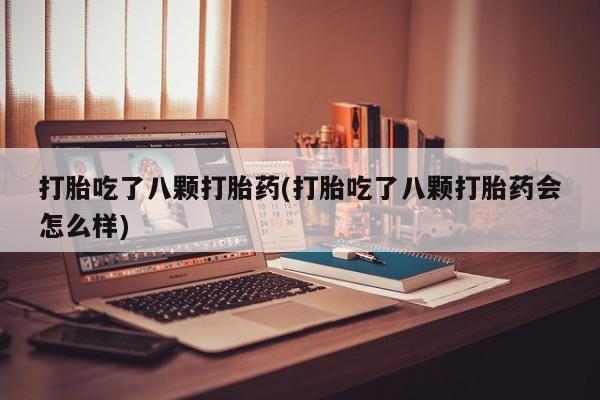 正品打胎药微信购买方式打胎吃了八颗打胎药(打胎吃了八颗打胎药会怎么样)