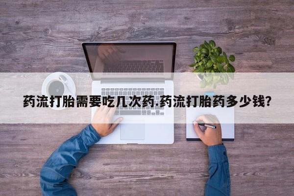 正品打胎药微信购买方式药流打胎需要吃几次药.药流打胎药多少钱？